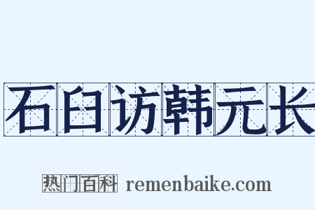石臼访韩元长是什么意思的图片